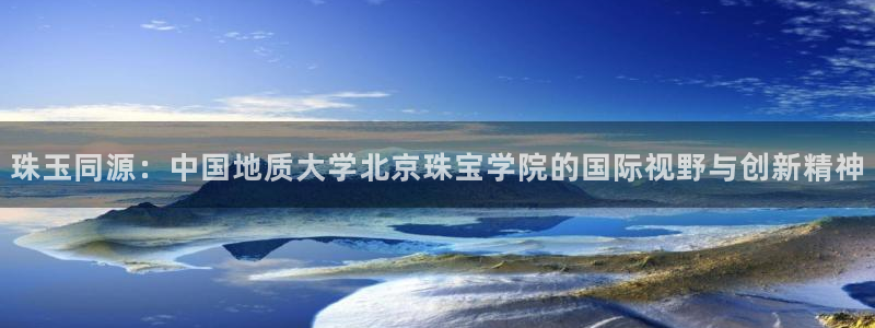 新航路开辟中的娱乐：珠玉同源：中国地质大学北京珠宝学院的国际