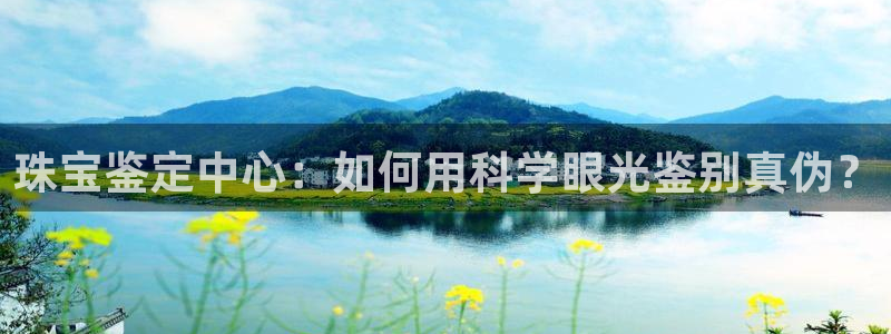 新航线娱乐：珠宝鉴定中心：如何用科学眼光鉴别真伪？