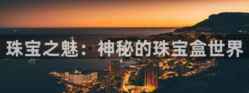 新航娱乐最新开户信息：珠宝之魅：神秘的珠宝盒世界