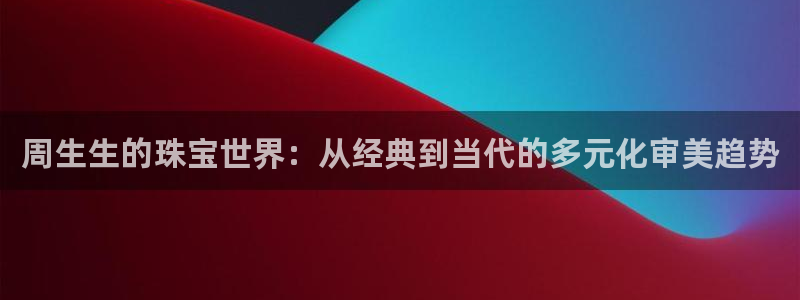 新航新客舱机上娱乐银：周生生的珠宝世界：从经典到当代的多元化