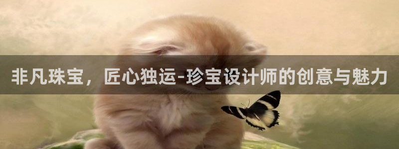 新航娱乐公司地址查询：非凡珠宝，匠心独运-珍宝设计师的创意与