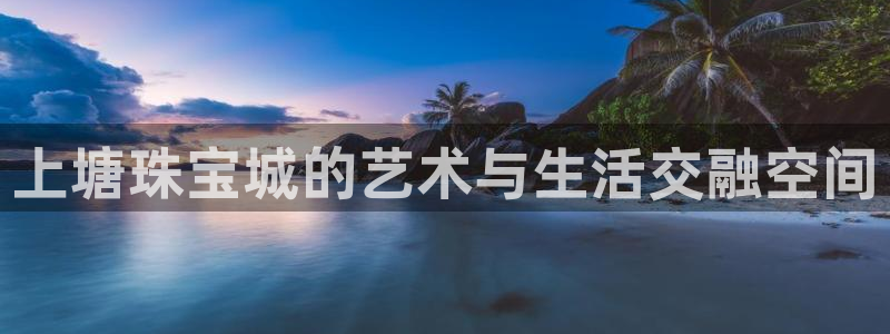 娱乐界的新航母：上塘珠宝城的艺术与生活交融空间