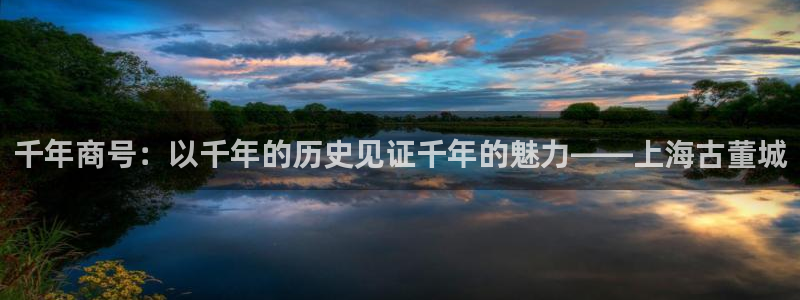 新航娱乐怎么样知乎：千年商号：以千年的历史见证千年的魅力——