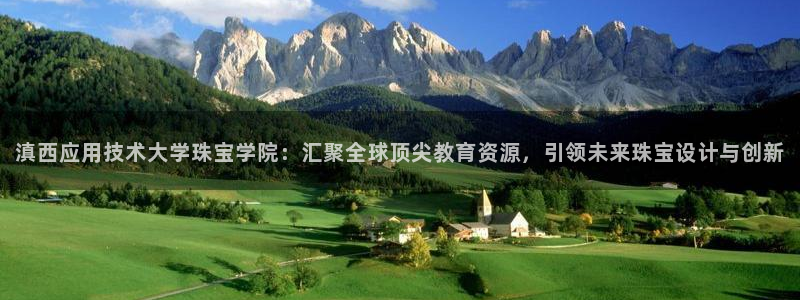 新航娱乐被国家认可吗：滇西应用技术大学珠宝学院：汇聚全球顶尖