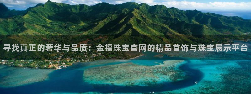 金城娱乐新航母：寻找真正的奢华与品质：金福珠宝官网的精品首饰