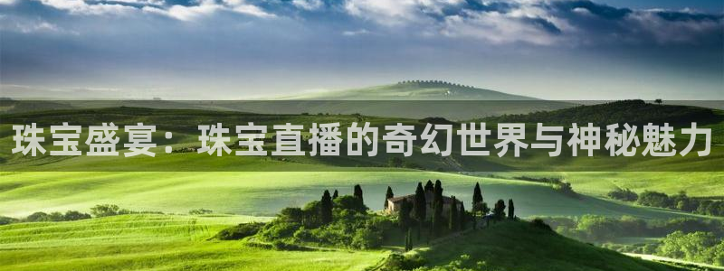新航娱乐app下载安装：珠宝盛宴：珠宝直播的奇幻世界与神秘魅
