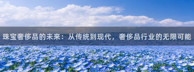 开启娱乐新航线：珠宝奢侈品的未来：从传统到现代，奢侈品行业的