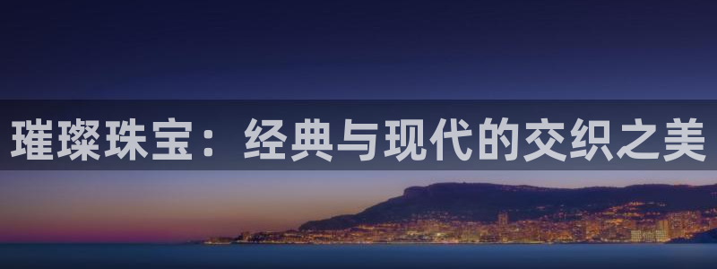 新航 娱乐系统：璀璨珠宝：经典与现代的交织之美