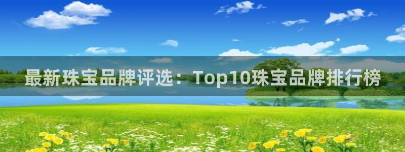 新航娱乐传媒招聘：最新珠宝品牌评选：Top10珠宝品牌排行榜