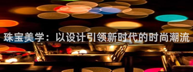 新航娱乐传媒招聘电话：珠宝美学：以设计引领新时代的时尚潮流