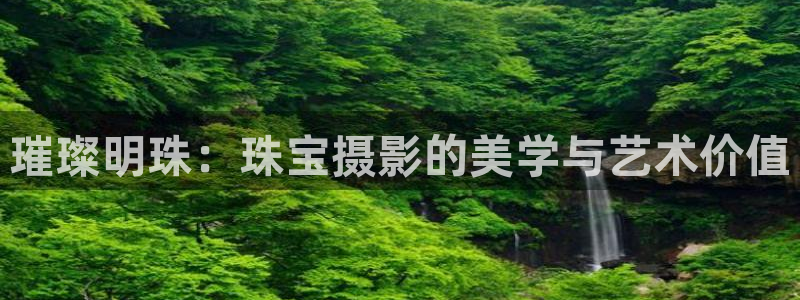 新航海娱乐会所电话：璀璨明珠：珠宝摄影的美学与艺术价值