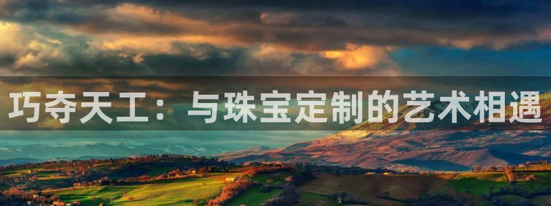 中国新航娱乐在哪个平台：巧夺天工：与珠宝定制的艺术相遇