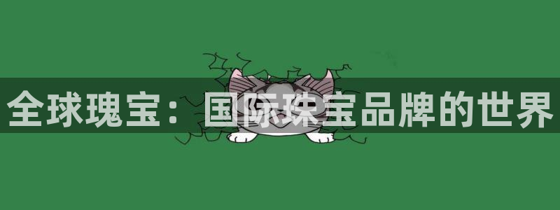 新航娱乐下载安装：全球瑰宝：国际珠宝品牌的世界