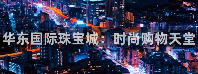 新航新客舱机上娱乐银:华东国际珠宝城:时尚购物天堂