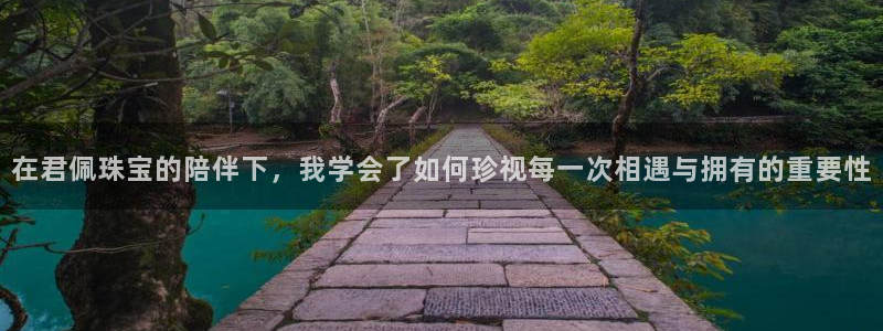 新航娱乐有限公司:在君佩珠宝的陪伴下,我学会了如何珍视每一次