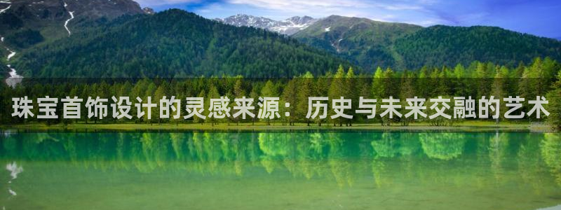 德阳娱乐城最新航拍：珠宝首饰设计的灵感来源：历史与未来交融的