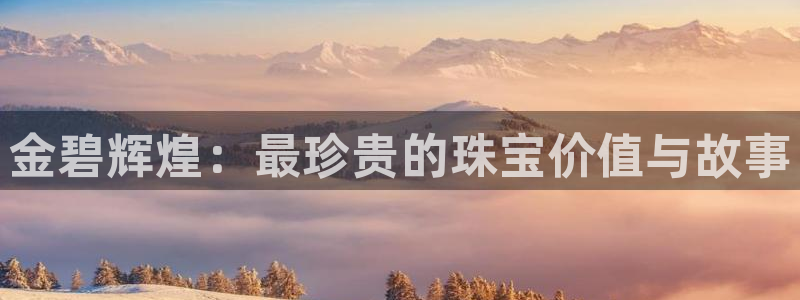 新航娱乐q被骗：金碧辉煌：最珍贵的珠宝价值与故事